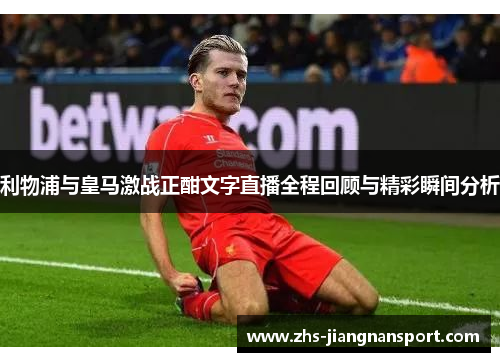 利物浦与皇马激战正酣文字直播全程回顾与精彩瞬间分析