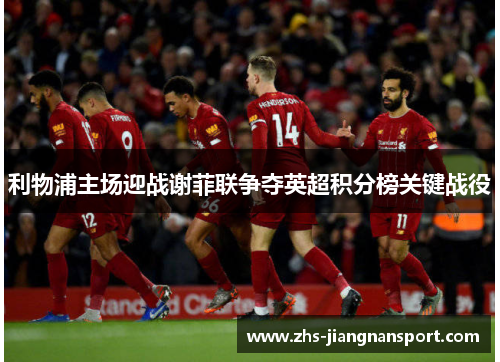 利物浦主场迎战谢菲联争夺英超积分榜关键战役