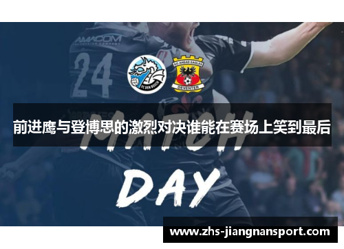 前进鹰与登博思的激烈对决谁能在赛场上笑到最后