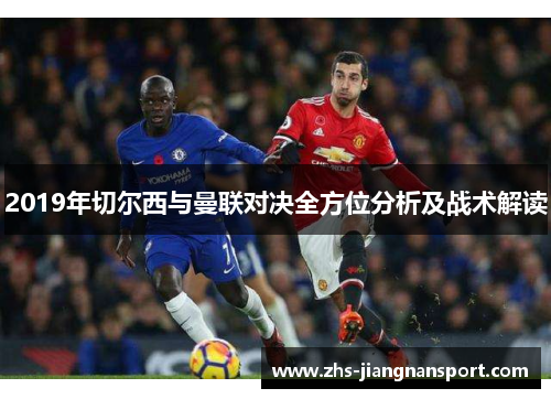 2019年切尔西与曼联对决全方位分析及战术解读