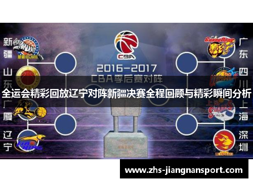 全运会精彩回放辽宁对阵新疆决赛全程回顾与精彩瞬间分析
