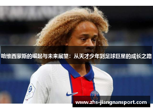 哈维西蒙斯的崛起与未来展望：从天才少年到足球巨星的成长之路